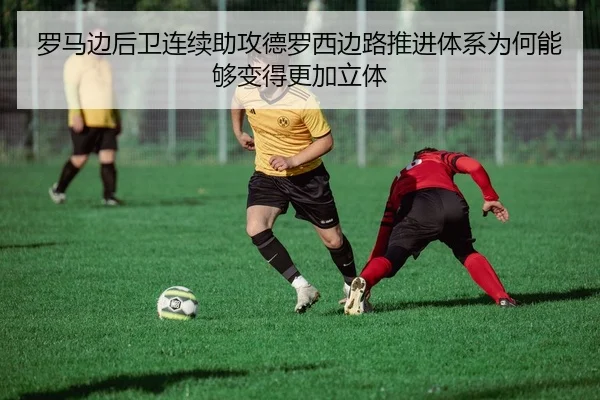 罗马边后卫连续助攻德罗西边路推进体系为何能够变得更加立体